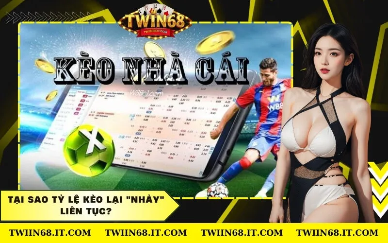 Tại sao tỷ lệ kèo lại nhảy liên tục