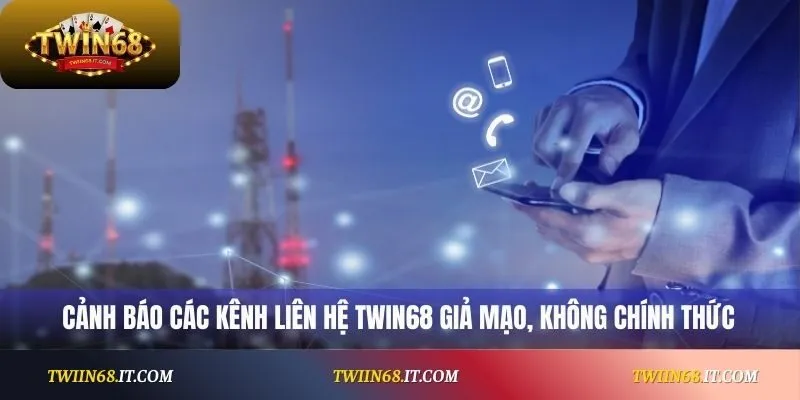 Cảnh báo các kênh liên hệ Twin68 giả mạo, không chính thức