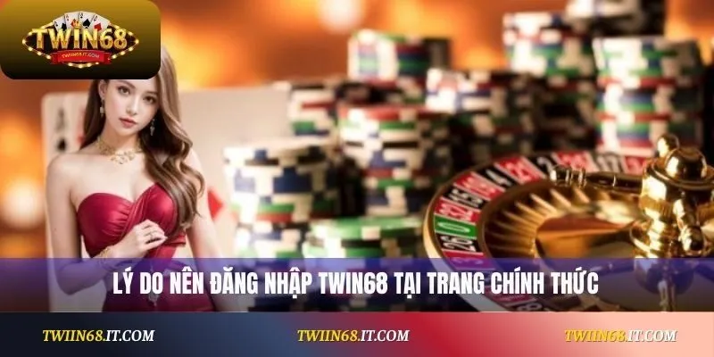 Lý do nên đăng nhập Twin68 tại trang chính thức