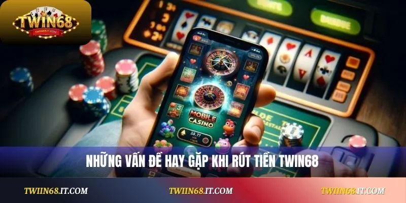 Những vấn đề hay gặp khi rút tiền Twin68